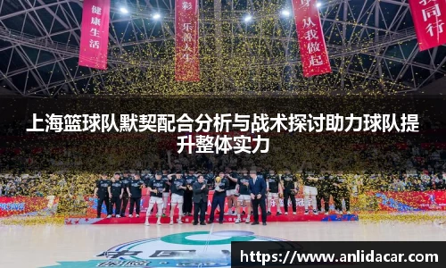 上海篮球队默契配合分析与战术探讨助力球队提升整体实力