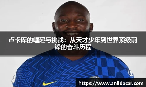 卢卡库的崛起与挑战：从天才少年到世界顶级前锋的奋斗历程