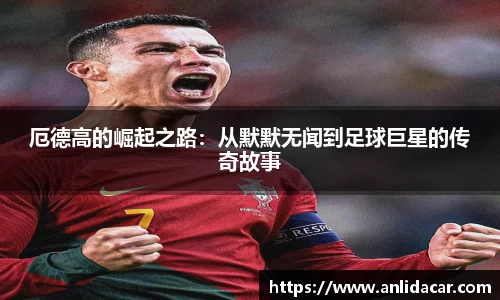 厄德高的崛起之路：从默默无闻到足球巨星的传奇故事