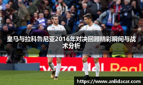 皇马与拉科鲁尼亚2016年对决回顾精彩瞬间与战术分析